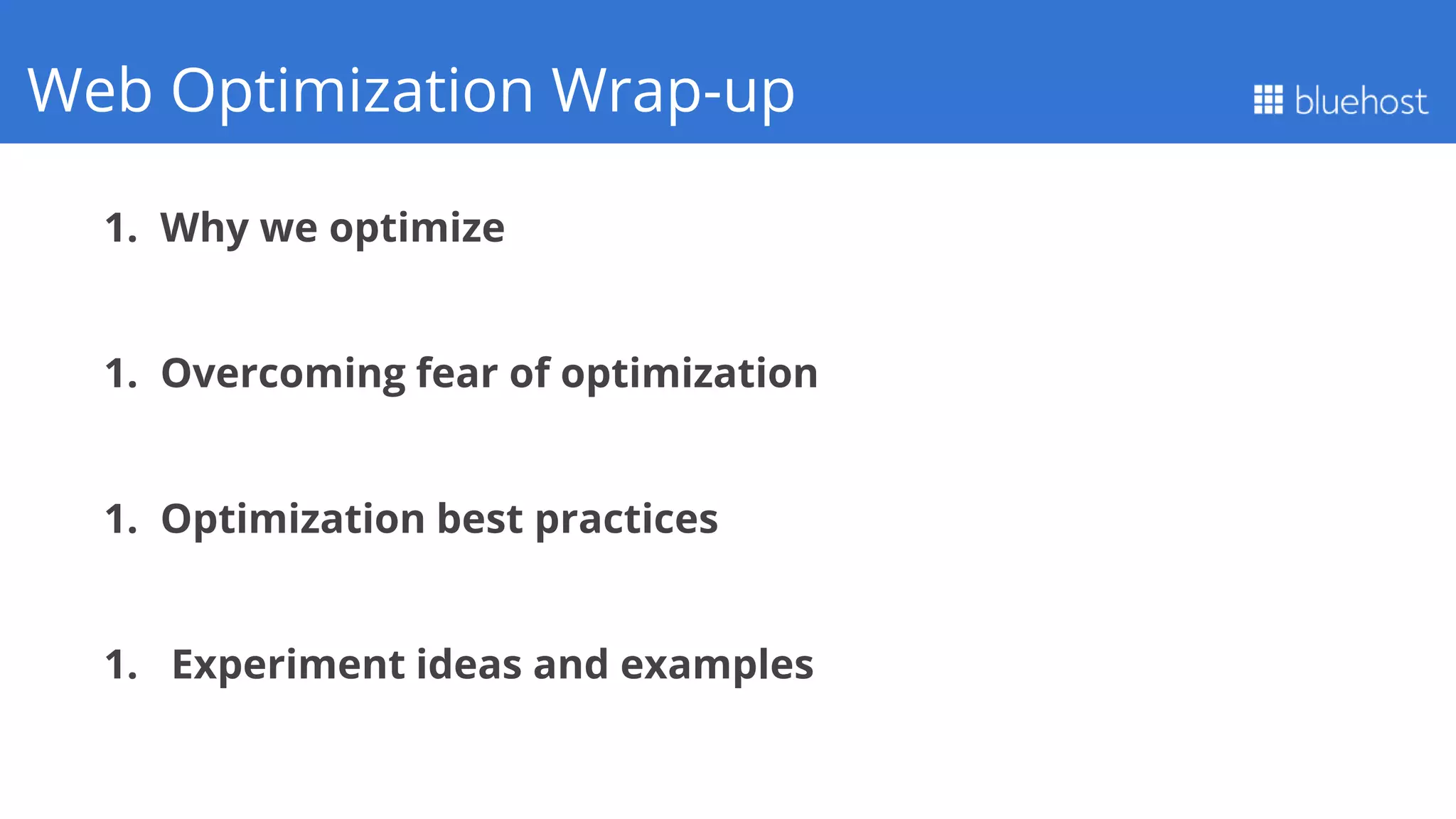 1. Why we optimize
1. Overcoming fear of optimization
1. Optimization best practices
1. Experiment ideas and examples
Q1 PerformanceWeb Optimization Wrap-up
 