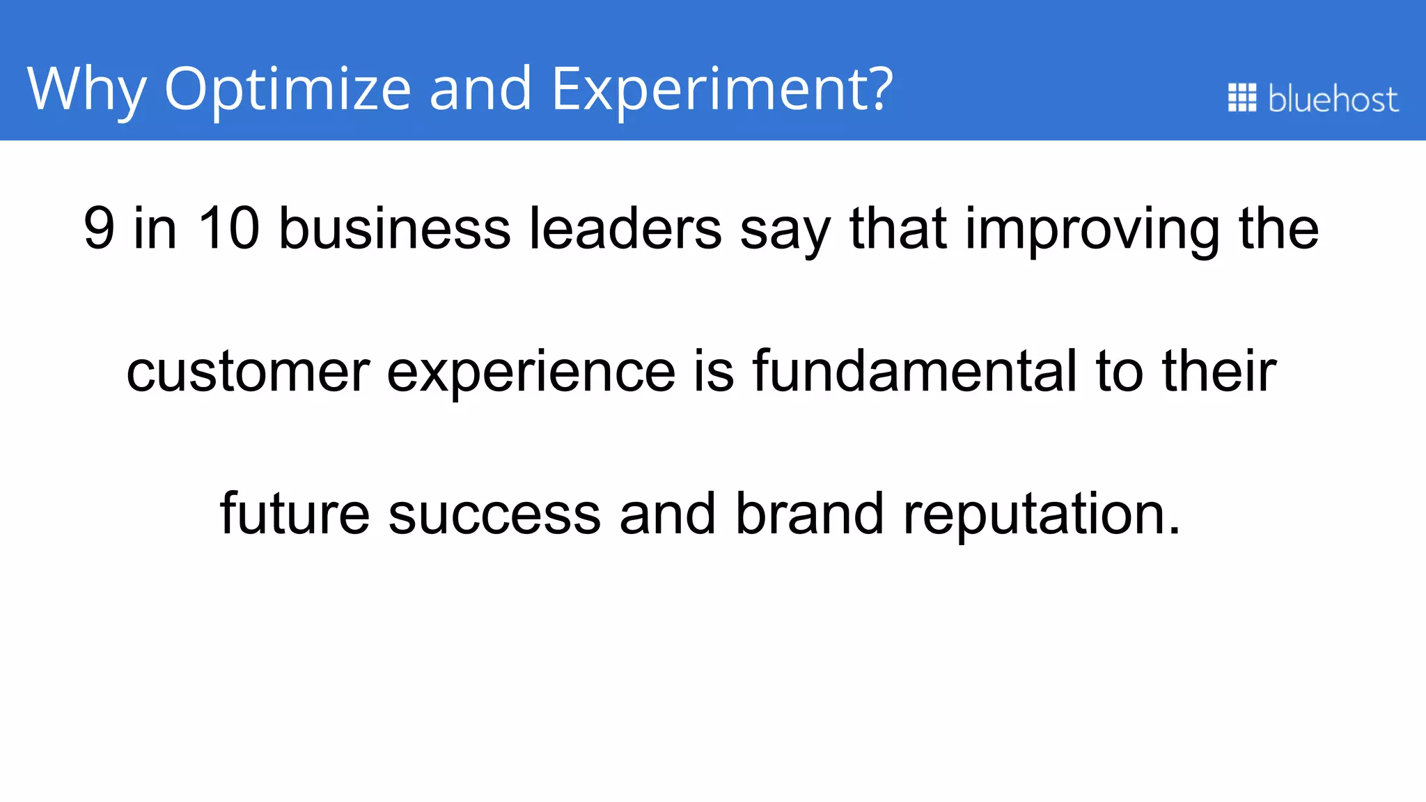 9 in 10 business leaders say that improving the
customer experience is fundamental to their
future success and brand reputation.
Q1 PerformanceWhy Optimize and Experiment?
 