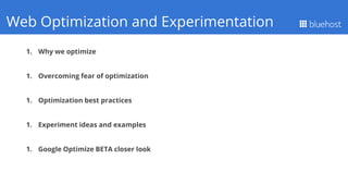 1. Why we optimize
1. Overcoming fear of optimization
1. Optimization best practices
1. Experiment ideas and examples
1. Google Optimize BETA closer look
Q1 PerformanceWeb Optimization and Experimentation
 