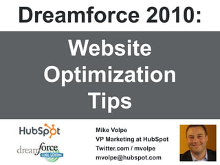 Dreamforce 2010: Website Optimization Tips Mike Volpe VP Marketing at HubSpot Twitter.com / mvolpe mvolpe@hubspot.com 