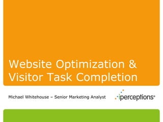 Website Optimization & Visitor Task Completion Michael Whitehouse – Senior Marketing Analyst 