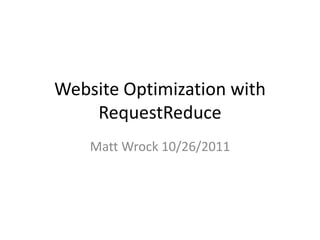 Website Optimization with
    RequestReduce
    Matt Wrock 10/26/2011
 