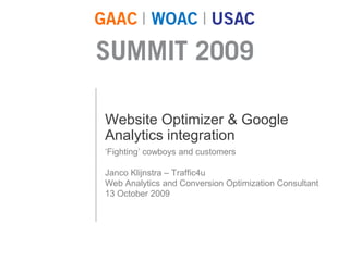 1 Website Optimizer & Google Analytics integration ‘Fighting’ cowboys and customers  Janco Klijnstra – Traffic4u Web Analytics and Conversion Optimization Consultant 13 October 2009 