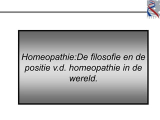 Homeopathie:De filosofie en de
 positie v.d. homeopathie in de
              wereld.
 