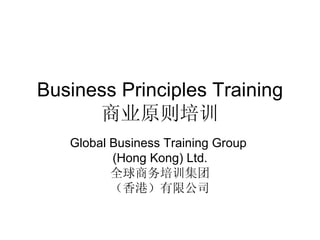 Business Principles Training 商业原则培训 Global Business Training Group  (Hong Kong) Ltd. 全球商务培训集团 （香港）有限公司 