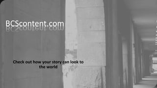 BCScontent.com
Check out how your story can look to
the world
 