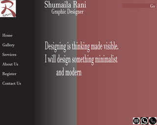 Shumaila Rani
Graphic Designer
Home
Gallery
Services
About Us
Register
Contact Us
GoShumaila Rani
Graphic Designer
Designingisthinkingmadevisible.
Iwilldesignsomethingminimalist
andmodern
 