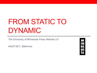 From Static to Dynamic The University of Minnesota Press Website 3.0 AAUP 2011, Baltimore 