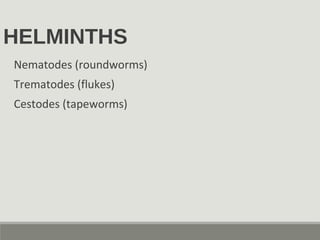 HELMINTHS
Nematodes (roundworms)
Trematodes (flukes)
Cestodes (tapeworms)
 