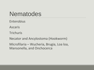 Nematodes
Enterobius
Ascaris
Trichuris
Necator and Ancylostoma (Hookworm)
Microfilaria – Wucheria, Brugia, Loa loa,
Mansonella, and Onchocerca
 
