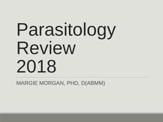Parasitology
Review
2018
MARGIE MORGAN, PHD, D(ABMM)
 