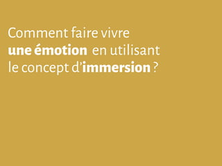 Comment faire vivre
uneémotion en utilisant
le concept d’immersion ?
 