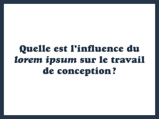 Quelle est l’influence du
lorem ipsum sur le travail
de conception ?
 