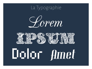 La Typographie
Lorem
Dolor Amet
Ipsum
 