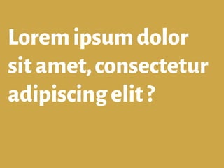 Loremipsumdolor
sitamet,consectetur
adipiscingelit ?
 