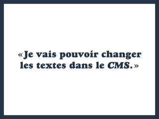 « Je vais pouvoir changer
les textes dans le CMS. »
 