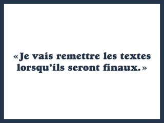 « Je vais remettre les textes
lorsqu’ils seront finaux. »
 