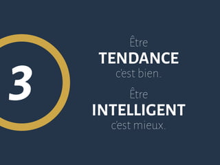 3
Être
TENDANCE
c’est bien.
Être
INTELLIGENT
c’est mieux.
 