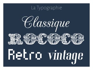 La Typographie
Classique
Retro vintage
Rococo
 