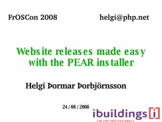 Website releases made easy with the PEAR installer Helgi Þormar Þorbjörnsson [email_address] FrOSCon 2008 24 / 08 / 2008 