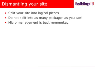 Dismantling your site <ul><li>Split your site into logical pieces </li></ul><ul><li>Do not split into as many packages as ...
