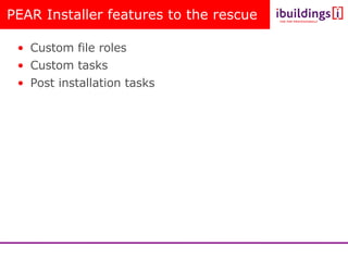PEAR Installer features to the rescue <ul><li>Custom file roles </li></ul><ul><li>Custom tasks </li></ul><ul><li>Post inst...