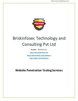 https://www.briskinfosec.com
Briskinfosec Technology and
Consulting Pvt Ltd
Mobile: 8608634123
https://www.briskinfosec.com
https://www.facebook.com/briskinfosec
https://twitter.com/briskinfosec
Website Penetration Testing Services
 