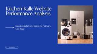 01.05.2023
Küchen-KalleWebsite
PerformanceAnalysis
based on data from reports for February-
May 2023
 
