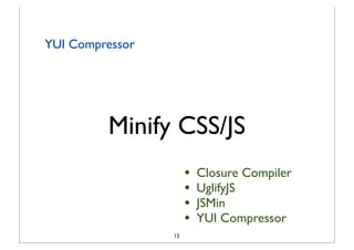 YUI Compressor




         Minify CSS/JS
                      •   Closure Compiler
                      •   UglifyJS
                      •   JSMin
                      •   YUI Compressor
                 15
 