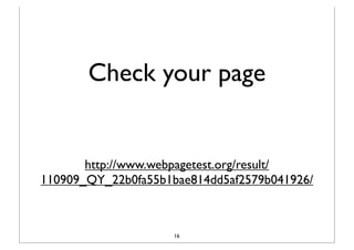Check your page


       http://www.webpagetest.org/result/
110909_QY_22b0fa55b1bae814dd5af2579b041926/



                     16
 