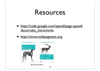 Resources
• http://code.google.com/speed/page-speed/
  docs/rules_intro.htmls
• http://www.webpagetest.org



         By Steve Souders
                            18
 