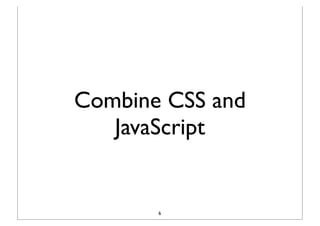 Combine CSS and
   JavaScript


       6
 