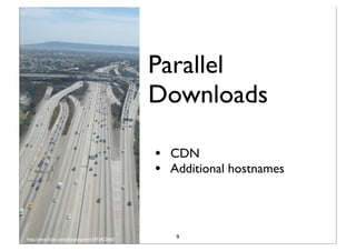 Parallel
                                                 Downloads

                                                 •   CDN
                                                 •   Additional hostnames




http://www.ﬂickr.com/photos/spinnn/3493452660/        9
 