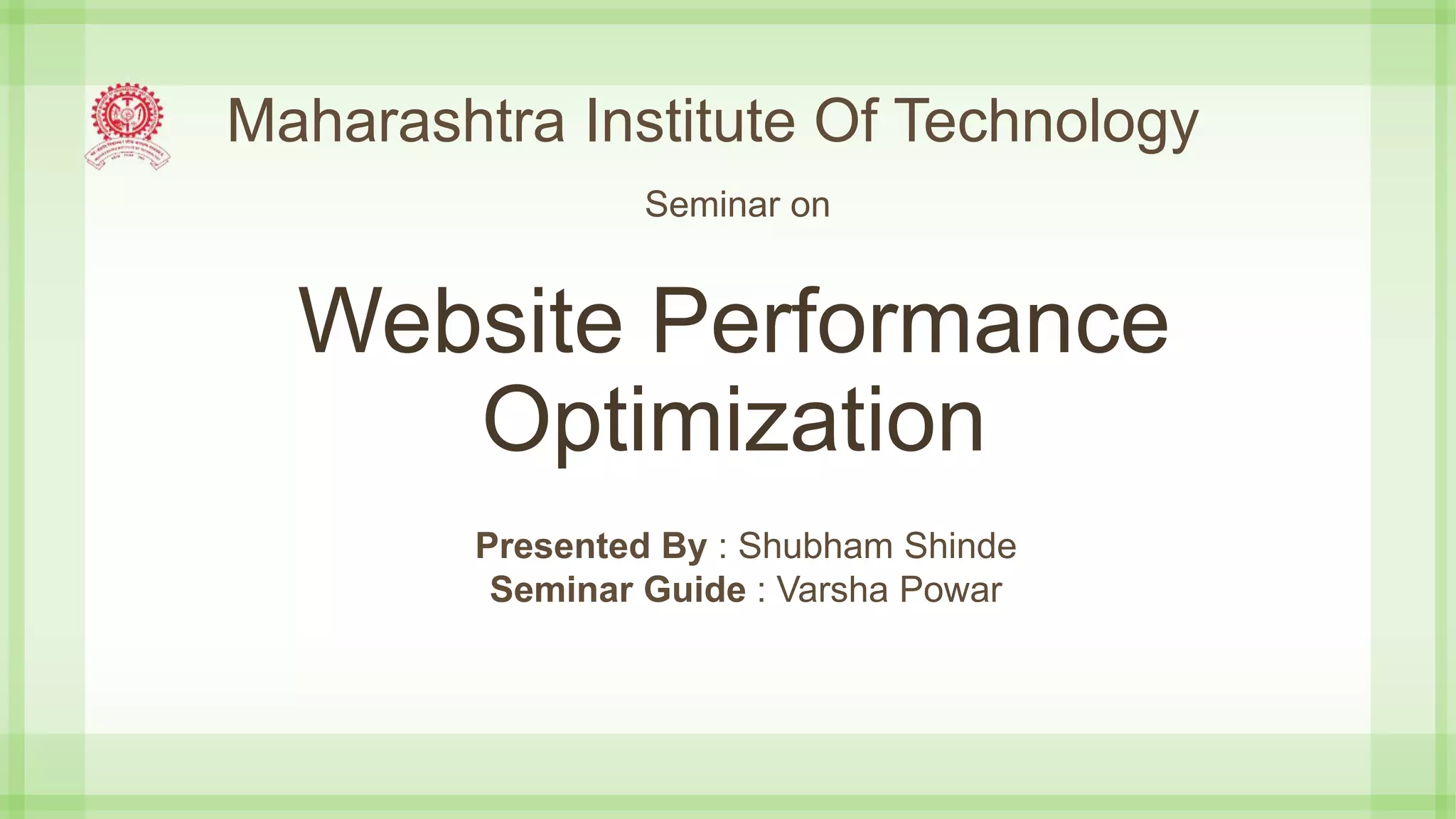 Website Performance
Optimization
Maharashtra Institute Of Technology
Seminar on
Presented By : Shubham Shinde
Seminar Guide : Varsha Powar
 