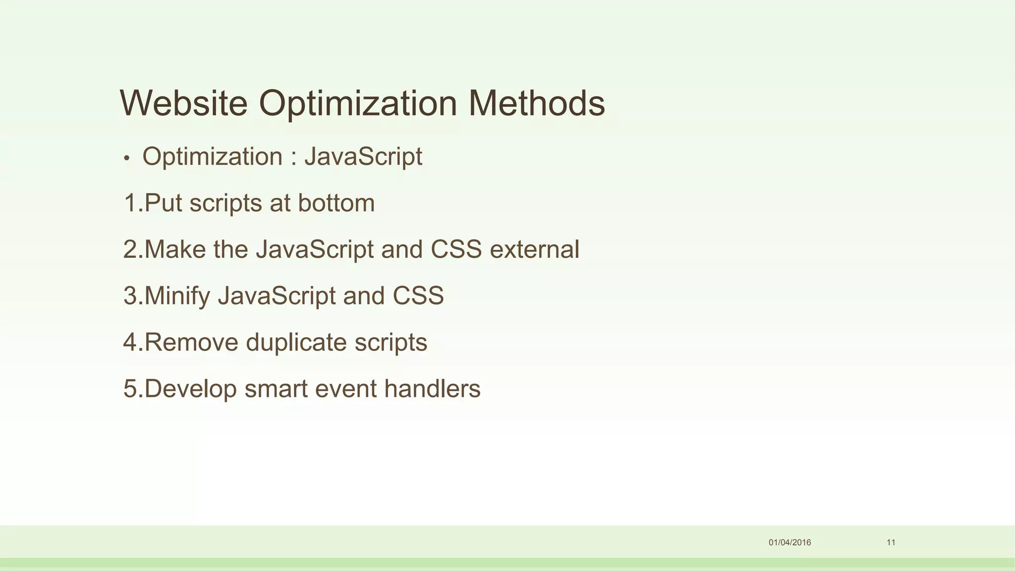 Website Optimization Methods
• Optimization : JavaScript
1.Put scripts at bottom
2.Make the JavaScript and CSS external
3.Minify JavaScript and CSS
4.Remove duplicate scripts
5.Develop smart event handlers
01/04/2016 11
 