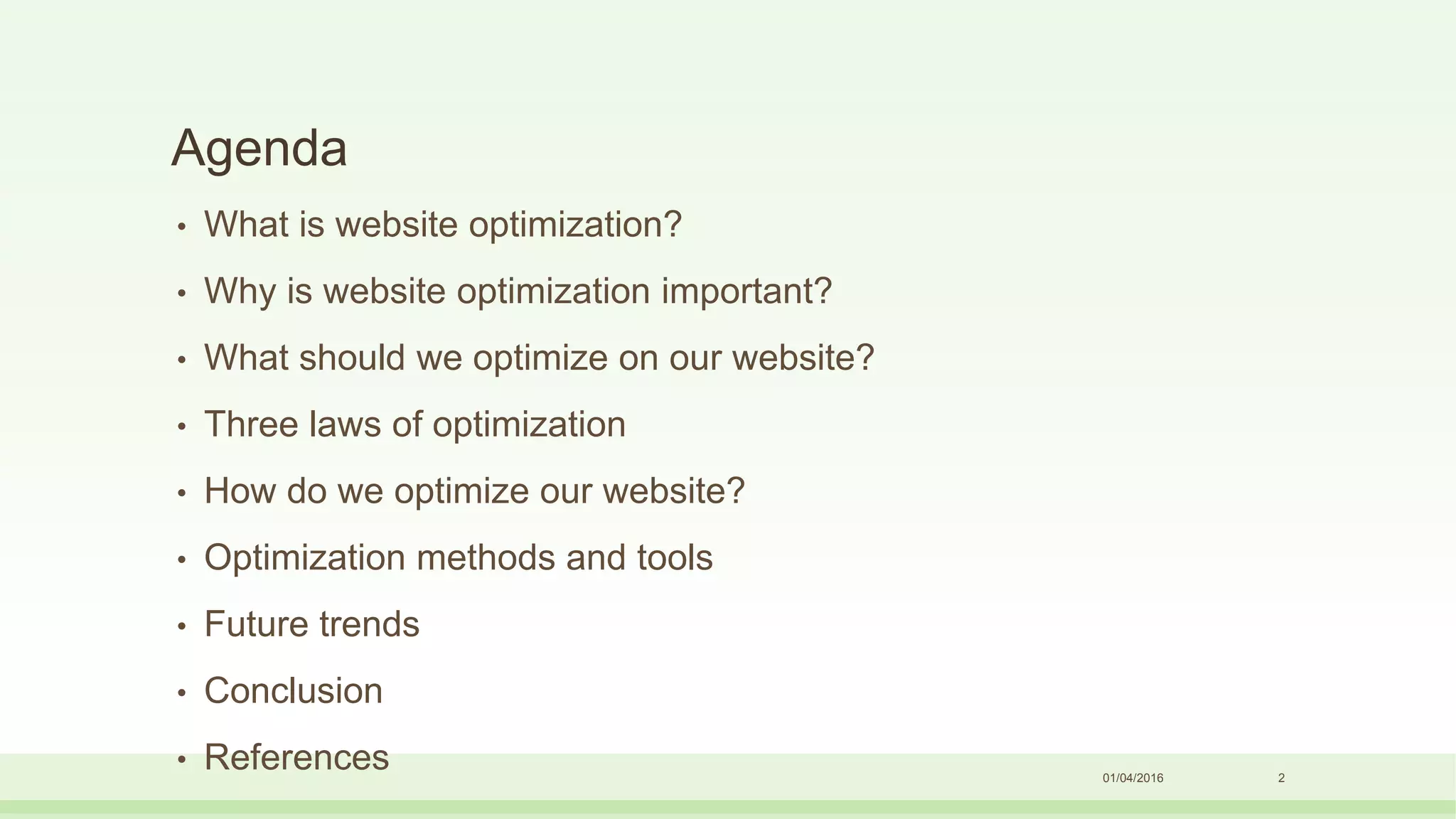 Agenda
• What is website optimization?
• Why is website optimization important?
• What should we optimize on our website?
• Three laws of optimization
• How do we optimize our website?
• Optimization methods and tools
• Future trends
• Conclusion
• References 01/04/2016 2
 