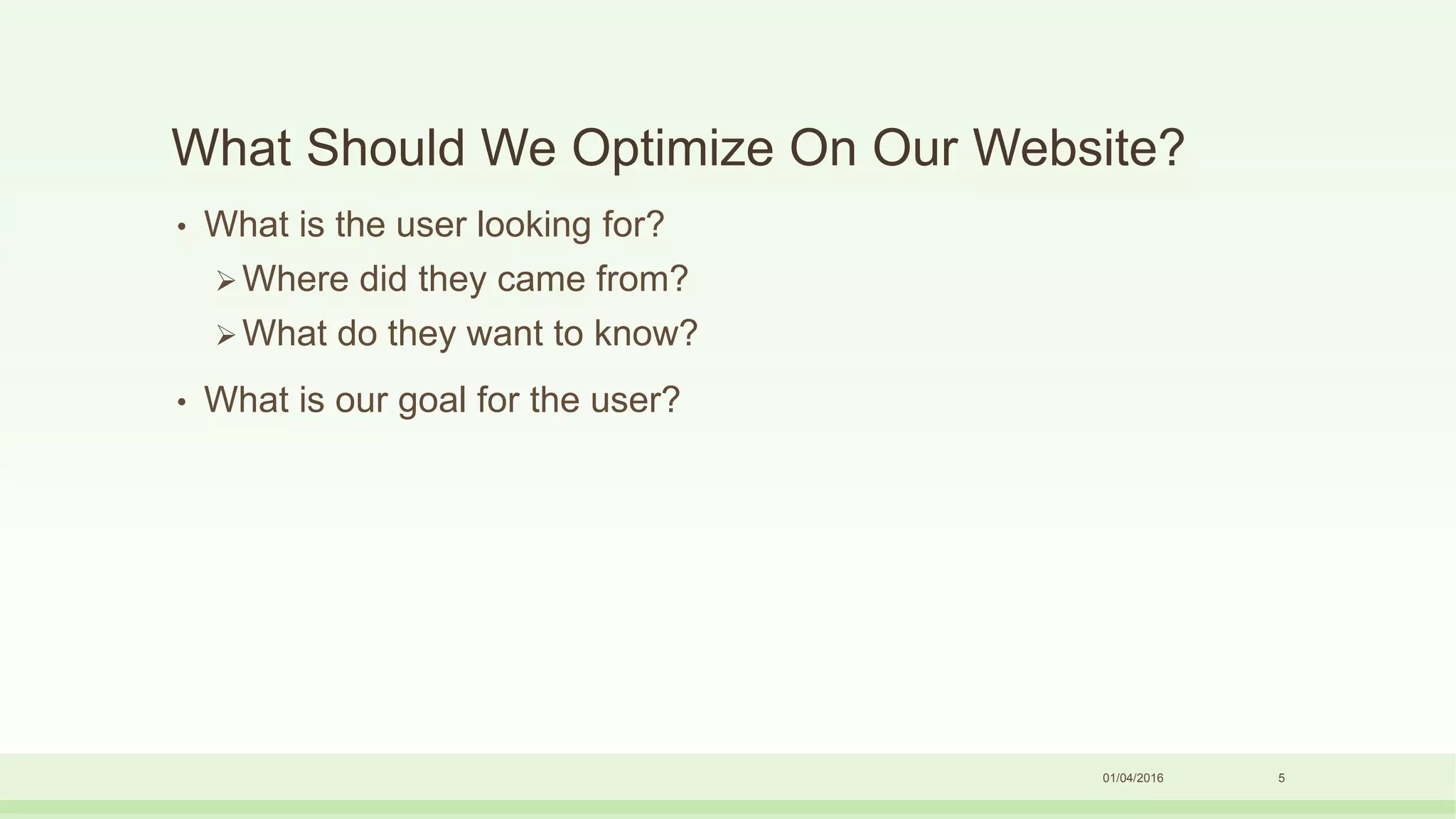 What Should We Optimize On Our Website?
• What is the user looking for?
Where did they came from?
What do they want to know?
• What is our goal for the user?
01/04/2016 5
 