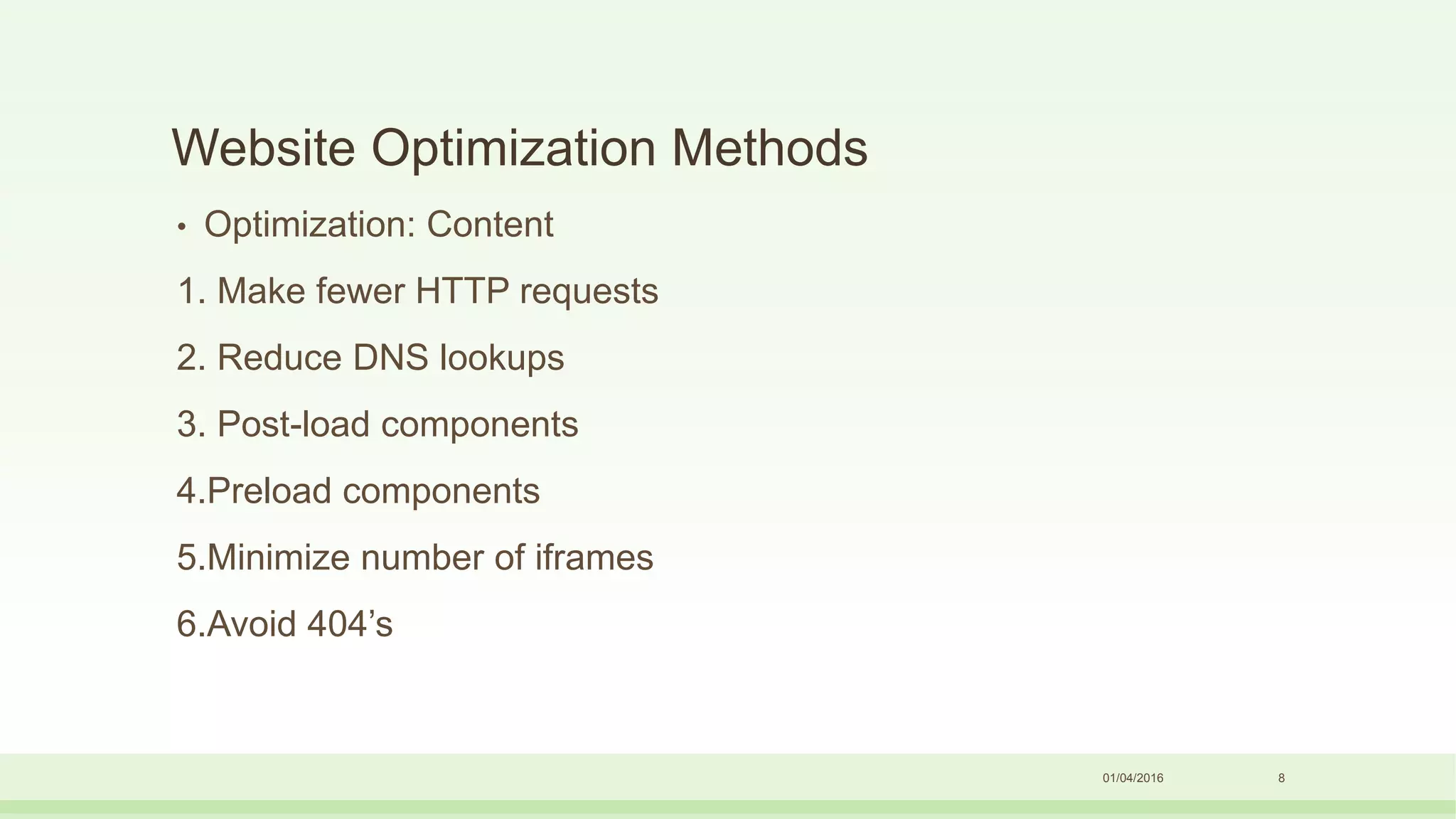 Website Optimization Methods
• Optimization: Content
1. Make fewer HTTP requests
2. Reduce DNS lookups
3. Post-load components
4.Preload components
5.Minimize number of iframes
6.Avoid 404’s
01/04/2016 8
 