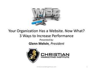 Your Organization Has a Website. Now What?
3 Ways to Increase Performance
Presented by:

Glenn Melvin, President

christianmarketingintitute.com

1

 