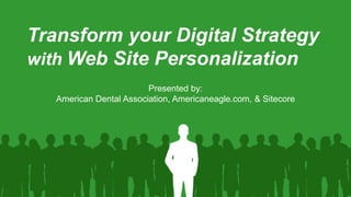 Transform your Digital Strategy
with Web Site Personalization
Presented by:
American Dental Association, Americaneagle.com, & Sitecore

 