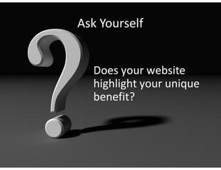 Ask Yourself


  Does your website
  highlight your unique
  benefit?
 