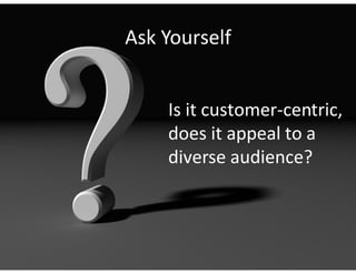 Ask Yourself


    Is it customer-centric,
    does it appeal to a
    diverse audience?
 