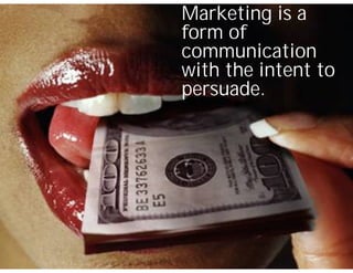 Marketing is a
form of
communication
with the intent to
persuade.
 