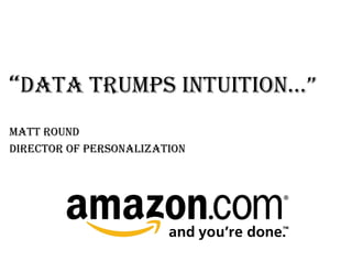 “Data trumps intuition…”
Matt Round
Director of Personalization
 