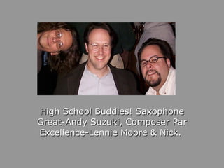High School Buddies! Saxophone Great-Andy Suzuki, Composer Par Excellence-Lennie Moore & Nick.  