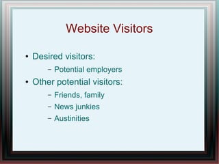 Website Visitors
●

Desired visitors:
–

●

Potential employers

Other potential visitors:
–

Friends, family

–

News junkies

–

Austinities

 