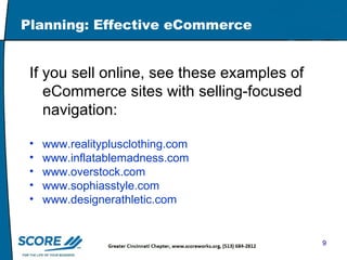 Planning: Effective eCommerce If you sell online, see these examples of eCommerce sites with selling-focused navigation:  www.realityplusclothing.com www.inflatablemadness.com   www.overstock.com   www.sophiasstyle.com   www.designerathletic.com   