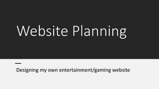Website Planning
Designing my own entertainment/gaming website
 