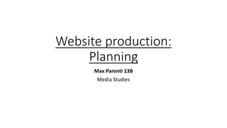 Website production:
Planning
Max Parenti 13B
Media Studies
 