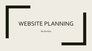 WEBSITE PLANNING
By Dia Aziz
 